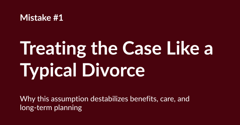 Dark maroon slide with white text reading “Mistake #1: Treating the Case Like a Typical Divorce” and a subtitle about destabilizing benefits, care, and long‑term planning.