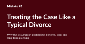 Dark maroon slide with white text reading “Mistake #1: Treating the Case Like a Typical Divorce” and a subtitle about destabilizing benefits, care, and long‑term planning.